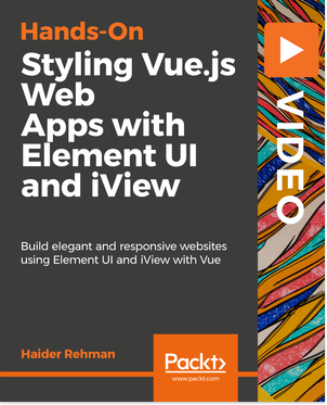 Hands-On Styling Vue.js Web Apps with Element UI and iView [Video] Book Cover